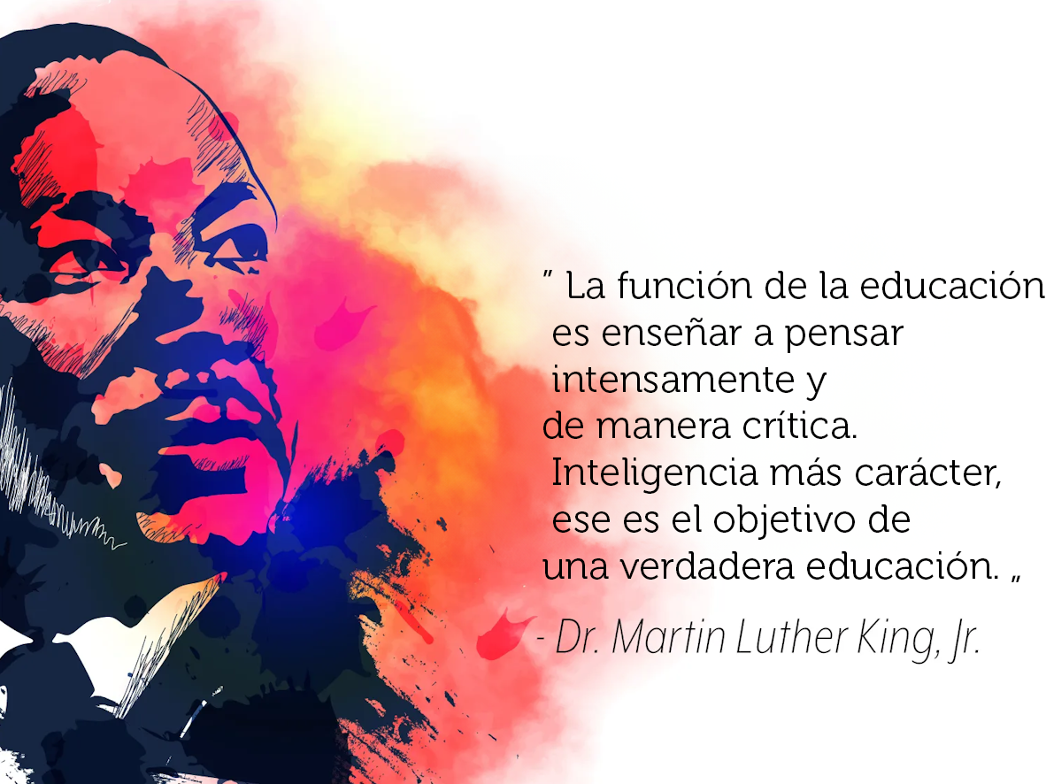 La función de la educación es enseñar a pensar intensamente y a pensar críticamente. Inteligencia más carácter - ese es el objetivo de la verdadera educación. - Dr. Martin Luther King